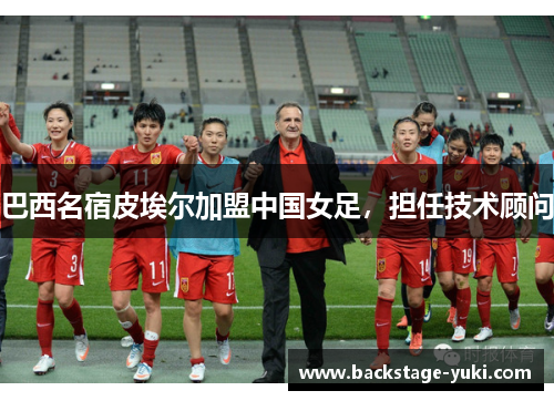 巴西名宿皮埃尔加盟中国女足，担任技术顾问