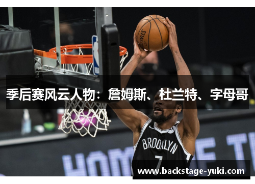 季后赛风云人物：詹姆斯、杜兰特、字母哥