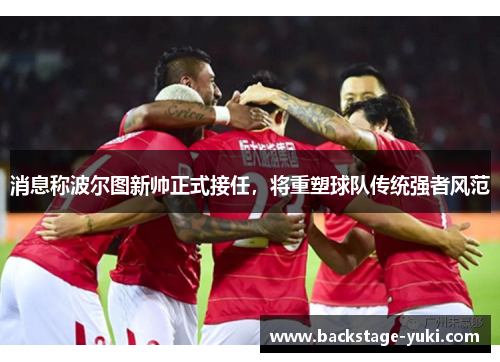 消息称波尔图新帅正式接任，将重塑球队传统强者风范